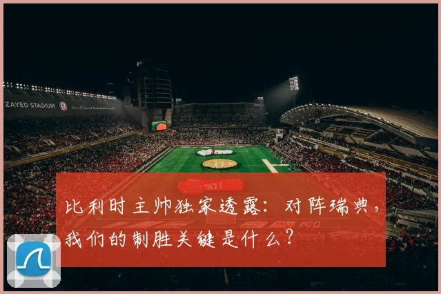比利时主帅独家透露：对阵瑞典，我们的制胜关键是什么？