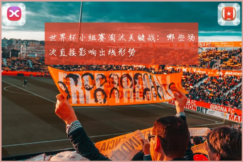 世界杯小组赛淘汰关键战：哪些场次直接影响出线形势