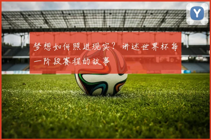 梦想如何照进现实？讲述世界杯每一阶段赛程的故事